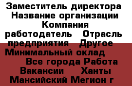 Заместитель директора › Название организации ­ Компания-работодатель › Отрасль предприятия ­ Другое › Минимальный оклад ­ 25 000 - Все города Работа » Вакансии   . Ханты-Мансийский,Мегион г.